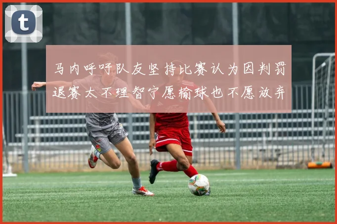 马内呼吁队友坚持比赛认为因判罚退赛太不理智宁愿输球也不愿放弃