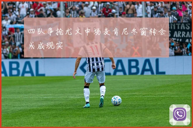 四队争抢尤文中场麦肯尼冬窗转会或成现实