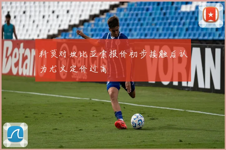科莫对坎比亚索报价初步接触后认为尤文定价过高