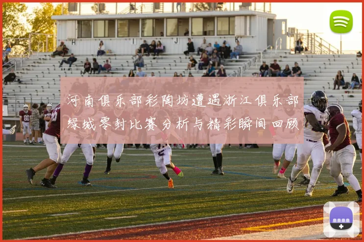 河南俱乐部彩陶坊遭遇浙江俱乐部绿城零封比赛分析与精彩瞬间回顾