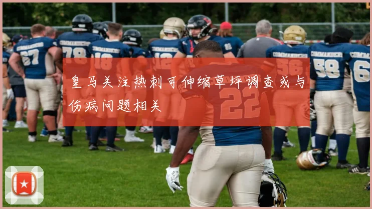 皇马关注热刺可伸缩草坪调查或与伤病问题相关