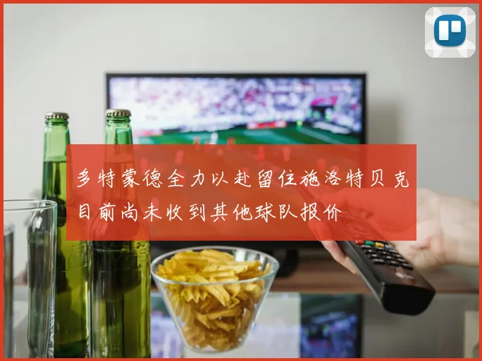 多特蒙德全力以赴留住施洛特贝克目前尚未收到其他球队报价