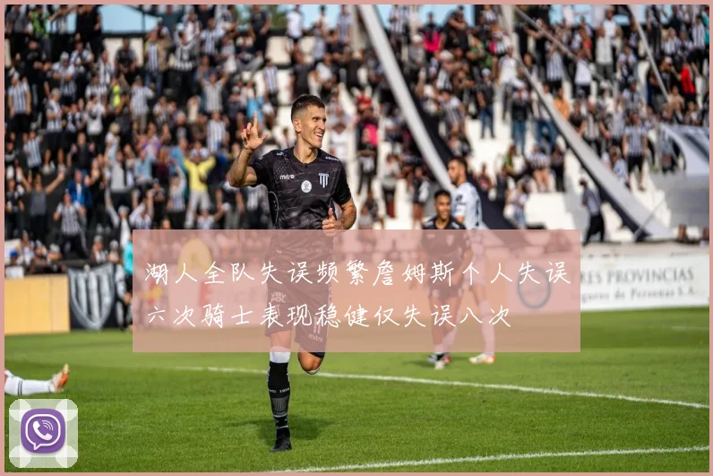 湖人全队失误频繁詹姆斯个人失误六次骑士表现稳健仅失误八次