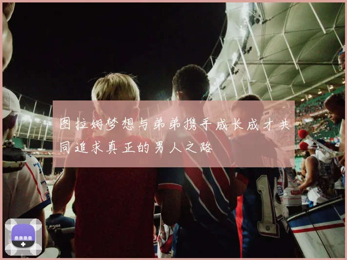 图拉姆梦想与弟弟携手成长成才共同追求真正的男人之路