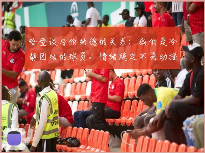 哈登谈与伦纳德的关系：我们是冷静团结的球员，情绪稳定不易动摇