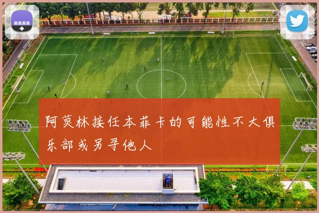 阿莫林接任本菲卡的可能性不大俱乐部或另寻他人