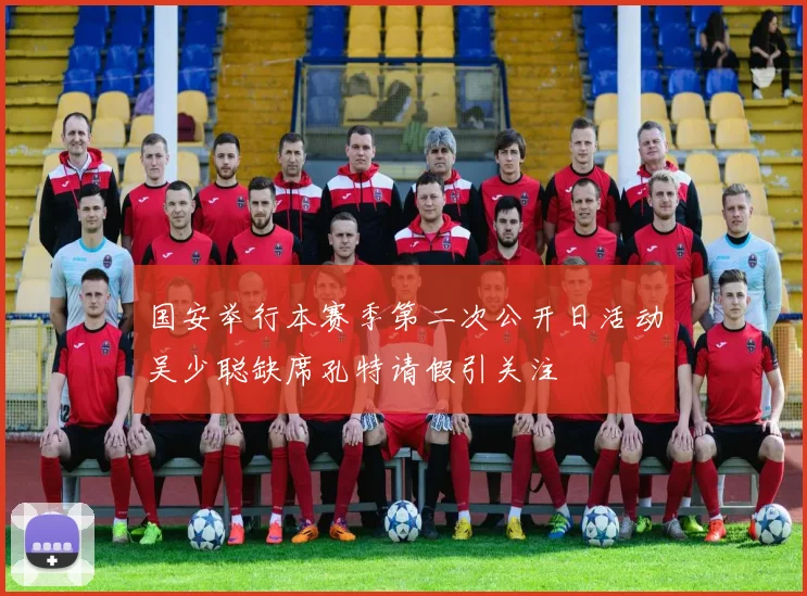 国安举行本赛季第二次公开日活动吴少聪缺席孔特请假引关注