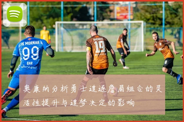 奥康纳分析勇士追逐詹眉组合的灵活性提升与追梦决定的影响