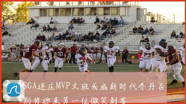 SGA连庄MVP文班或成新时代乔丹否则将迎来另一位微笑刺客