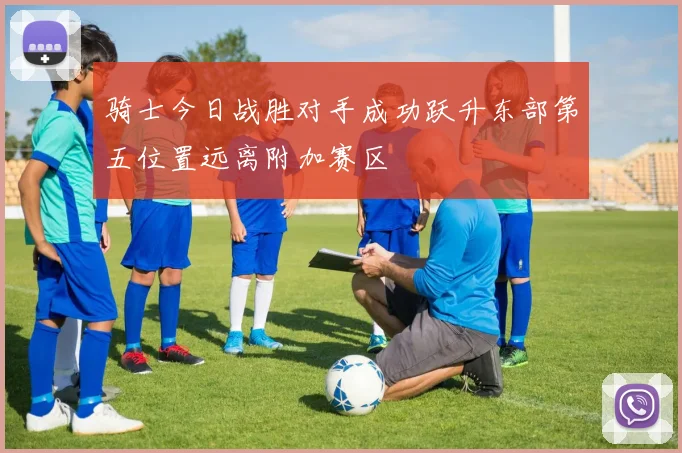 骑士今日战胜对手成功跃升东部第五位置远离附加赛区
